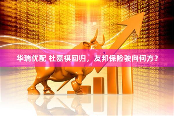 华瑞优配 杜嘉祺回归，友邦保险驶向何方？