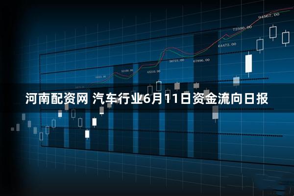 河南配资网 汽车行业6月11日资金流向日报