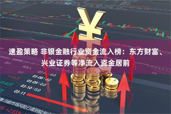 速盈策略 非银金融行业资金流入榜：东方财富、兴业证券等净流入资金居前