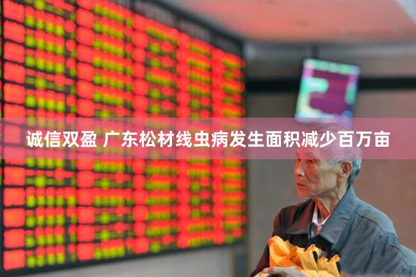 诚信双盈 广东松材线虫病发生面积减少百万亩