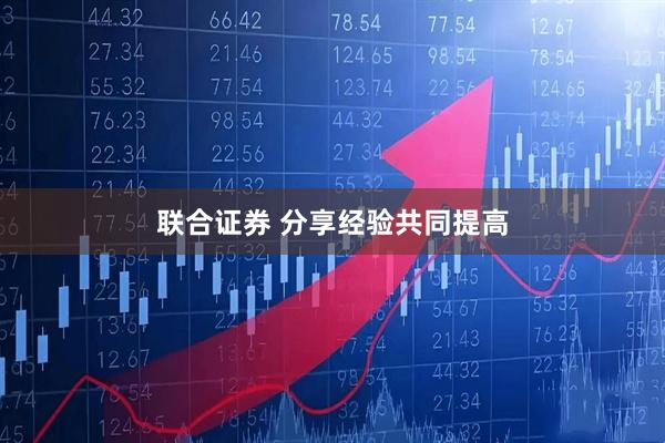 联合证券 分享经验共同提高