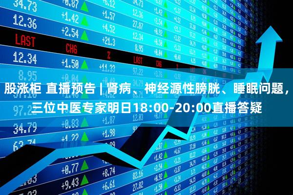 股涨柜 直播预告 | 肾病、神经源性膀胱、睡眠问题，三位中医专家明日18:00-20:00直播答疑