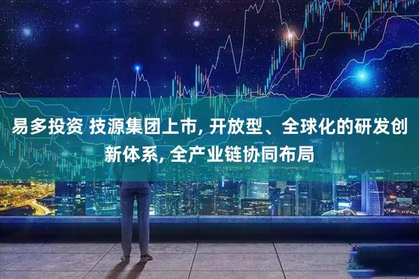 易多投资 技源集团上市, 开放型、全球化的研发创新体系, 全产业链协同布局