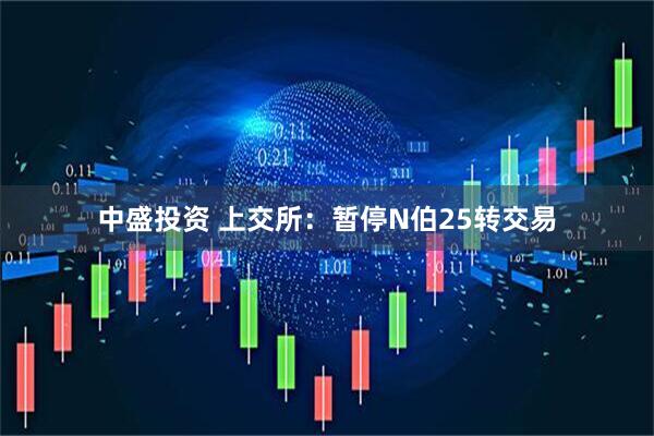 中盛投资 上交所：暂停N伯25转交易