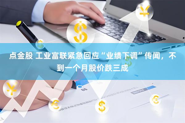 点金股 工业富联紧急回应“业绩下调”传闻,不到一个月股价跌三成