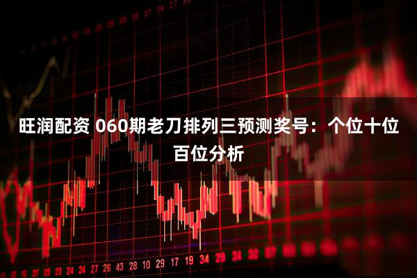 旺润配资 060期老刀排列三预测奖号:个位十位百位分析