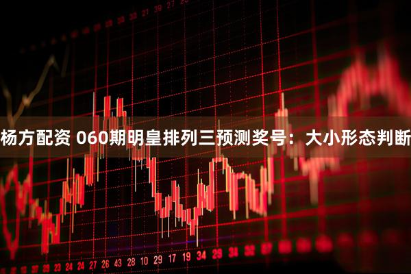 杨方配资 060期明皇排列三预测奖号:大小形态判断