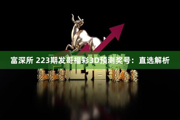 富深所 223期发哥福彩3D预测奖号：直选解析