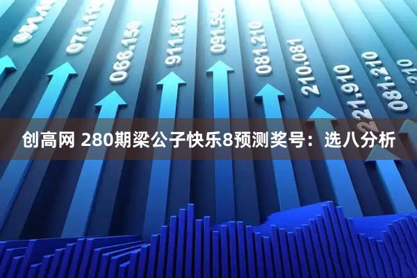 创高网 280期梁公子快乐8预测奖号：选八分析